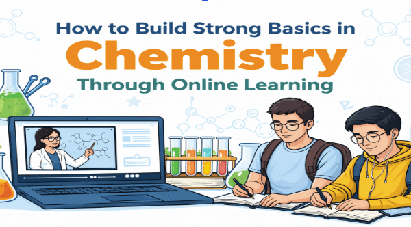 How to Build Strong Basics in Chemistry Through Online Learning